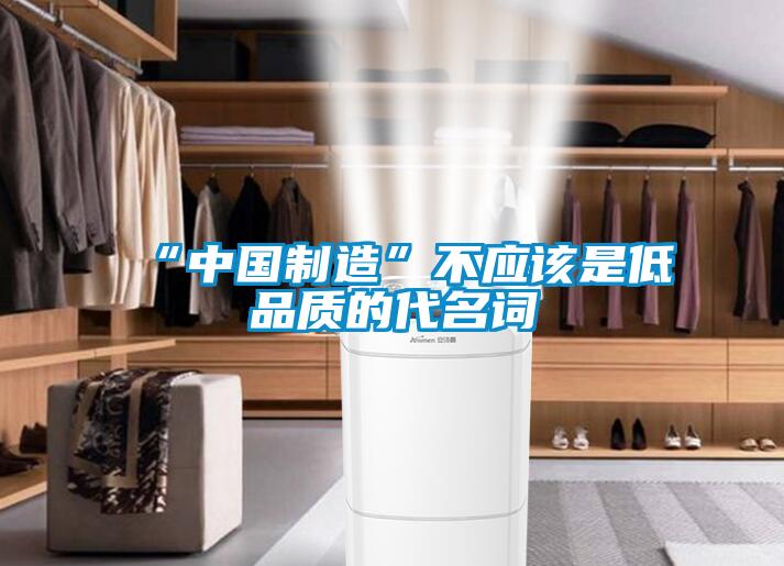 “中國(guó)制造”不應(yīng)該是低品質(zhì)的代名詞