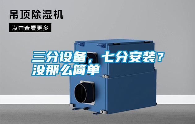 三分設(shè)備，七分安裝？沒那么簡(jiǎn)單
