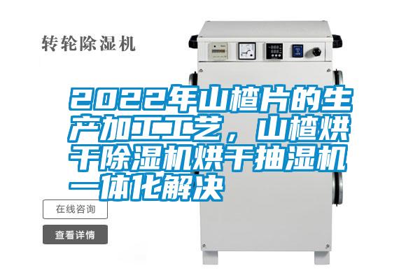 2022年山楂片的生產(chǎn)加工工藝，山楂烘干除濕機(jī)烘干抽濕機(jī)一體化解決