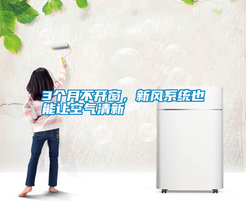 3個(gè)月不開(kāi)窗，新風(fēng)系統(tǒng)也能讓空氣清新