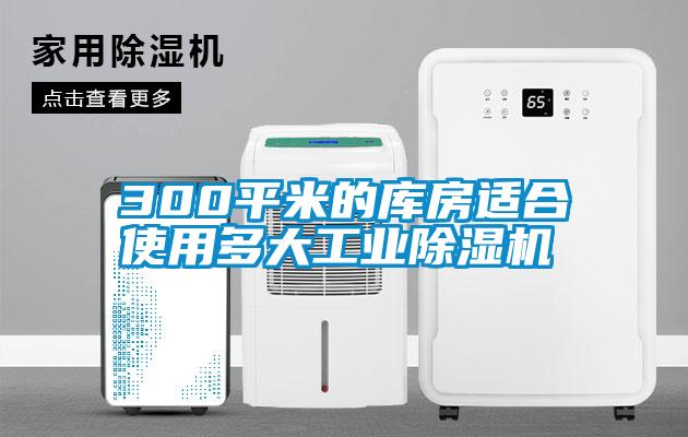 300平米的庫房適合使用多大工業(yè)除濕機(jī)
