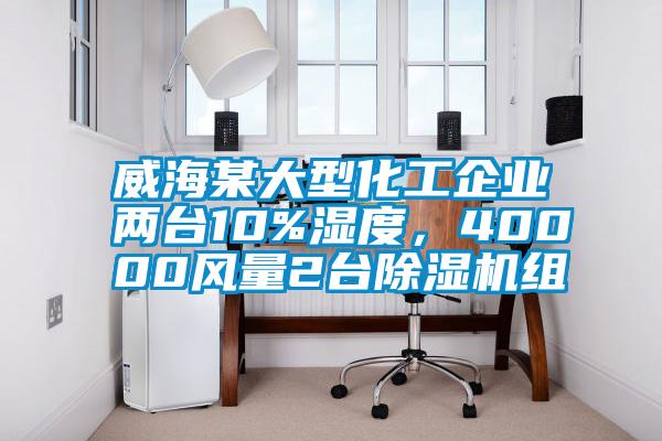 威海某大型化工企業(yè)兩臺(tái)10%濕度，40000風(fēng)量2臺(tái)除濕機(jī)組
