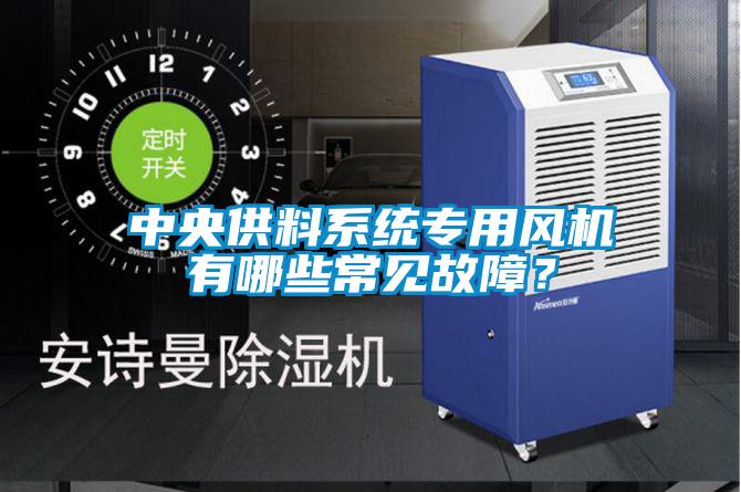 中央供料系統(tǒng)專用風(fēng)機(jī)有哪些常見故障？