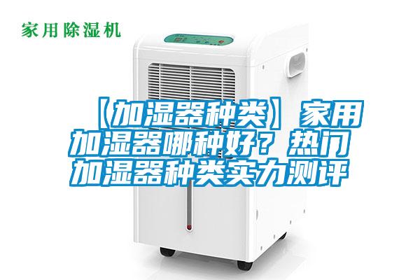 【加濕器種類】家用加濕器哪種好？熱門加濕器種類實(shí)力測(cè)評(píng)