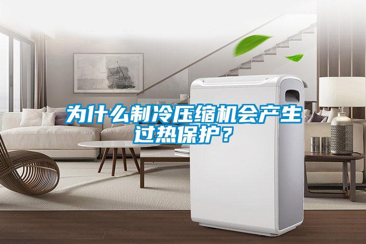 為什么制冷壓縮機(jī)會(huì)產(chǎn)生過熱保護(hù)?