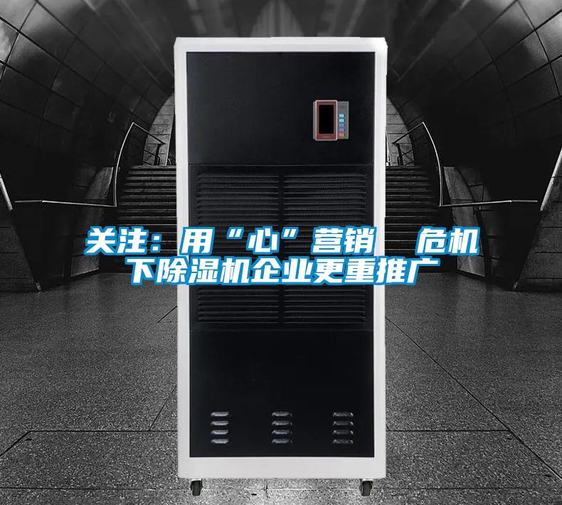 關注：用“心”營銷  危機下除濕機企業(yè)更重推廣