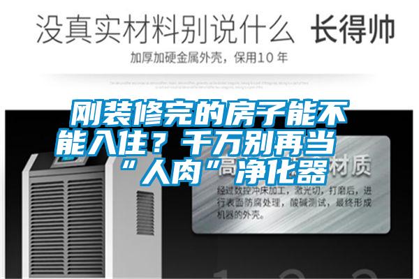 剛裝修完的房子能不能入??？千萬別再當(dāng)“人肉”凈化器