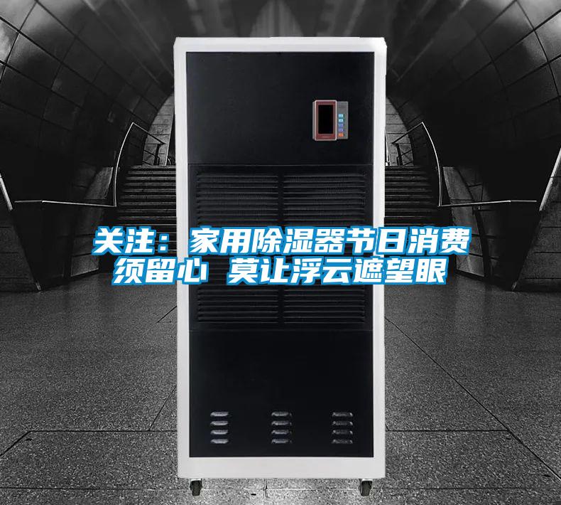 關(guān)注：家用除濕器節(jié)日消費(fèi)須留心 莫讓浮云遮望眼