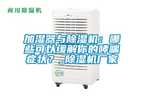 加濕器與除濕機(jī)：哪些可以緩解你的哮喘癥狀？_除濕機(jī)廠家