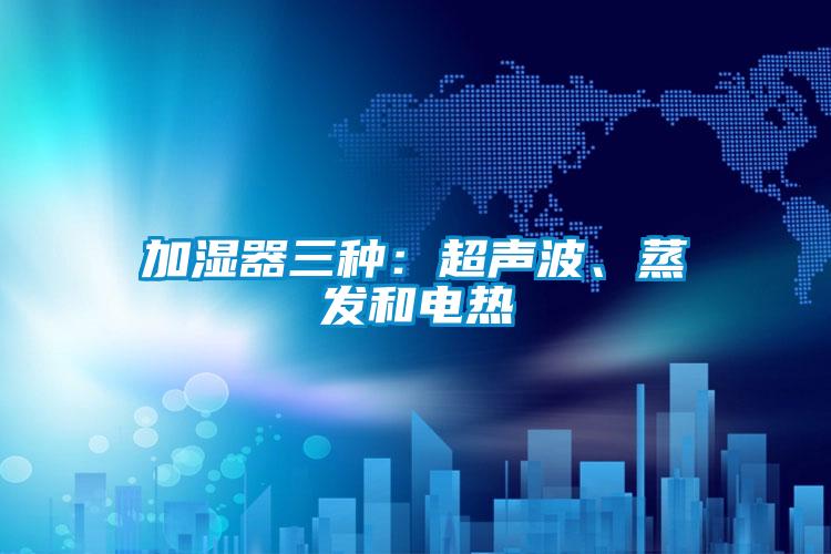加濕器三種：超聲波、蒸發(fā)和電熱