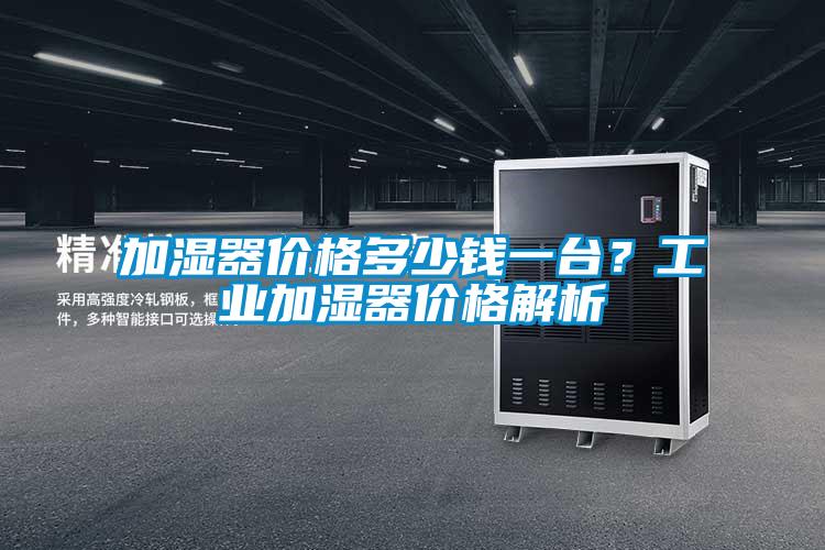 加濕器價格多少錢一臺？工業(yè)加濕器價格解析