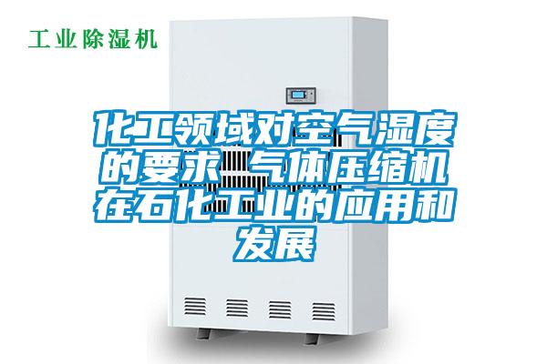 化工領域?qū)諝鉂穸鹊囊?氣體壓縮機在石化工業(yè)的應用和發(fā)展