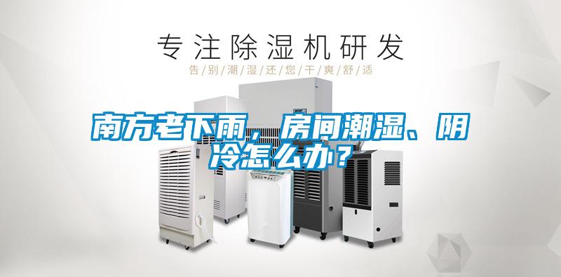 南方老下雨，房間潮濕、陰冷怎么辦？