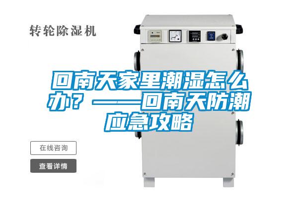 回南天家里潮濕怎么辦？——回南天防潮應(yīng)急攻略
