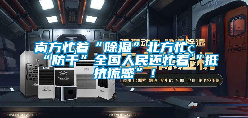 南方忙著“除濕”北方忙著“防干”全國人民還忙著“抵抗流感”！