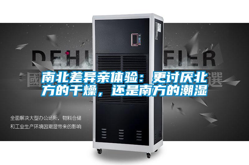 南北差異親體驗(yàn)：更討厭北方的干燥，還是南方的潮濕