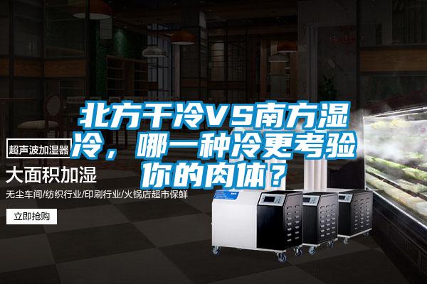 北方干冷VS南方濕冷，哪一種冷更考驗?zāi)愕娜怏w？