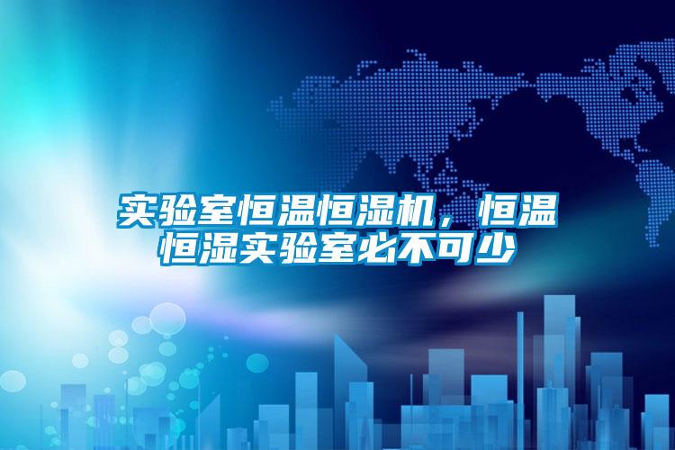 實驗室恒溫恒濕機，恒溫恒濕實驗室必不可少