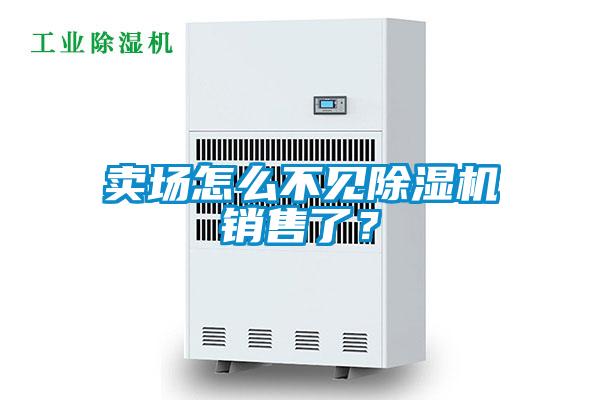 賣(mài)場(chǎng)怎么不見(jiàn)除濕機(jī)銷(xiāo)售了?