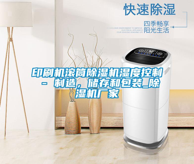 印刷機(jī)滾筒除濕機(jī)濕度控制 - 制造,儲存和包裝_除濕機(jī)廠家
