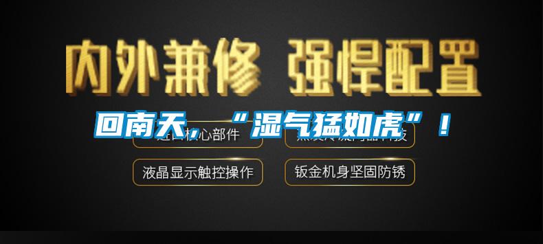 回南天，“濕氣猛如虎”！