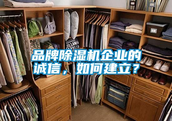 品牌除濕機(jī)企業(yè)的誠(chéng)信，如何建立？