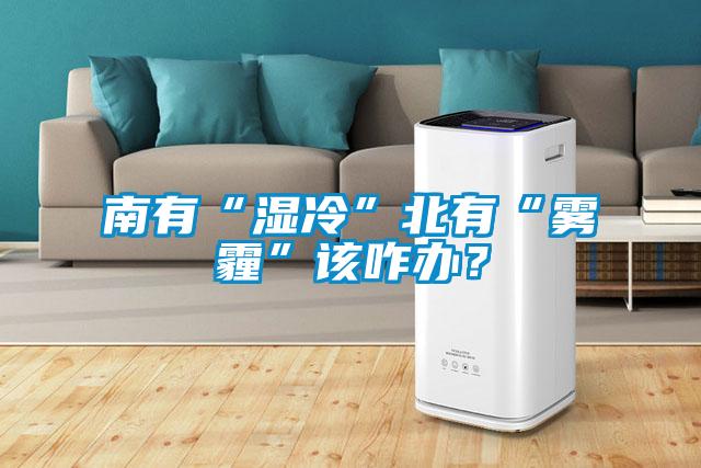 南有“濕冷”北有“霧霾”該咋辦？