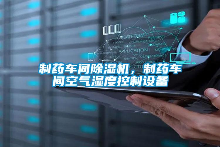制藥車間除濕機，制藥車間空氣濕度控制設(shè)備