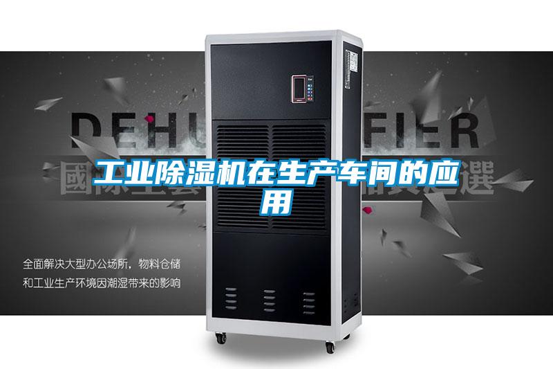 工業(yè)除濕機在生產(chǎn)車間的應用
