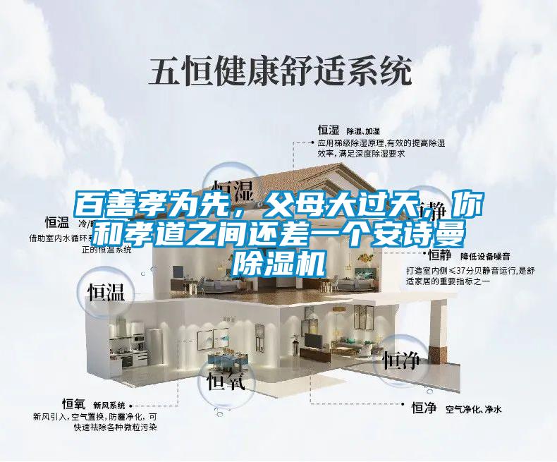 百善孝為先，父母大過(guò)天，你和孝道之間還差一個(gè)安詩(shī)曼除濕機(jī)