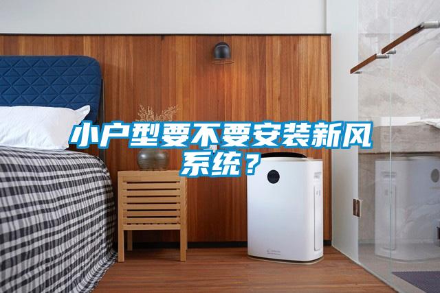 小戶型要不要安裝新風系統(tǒng)？