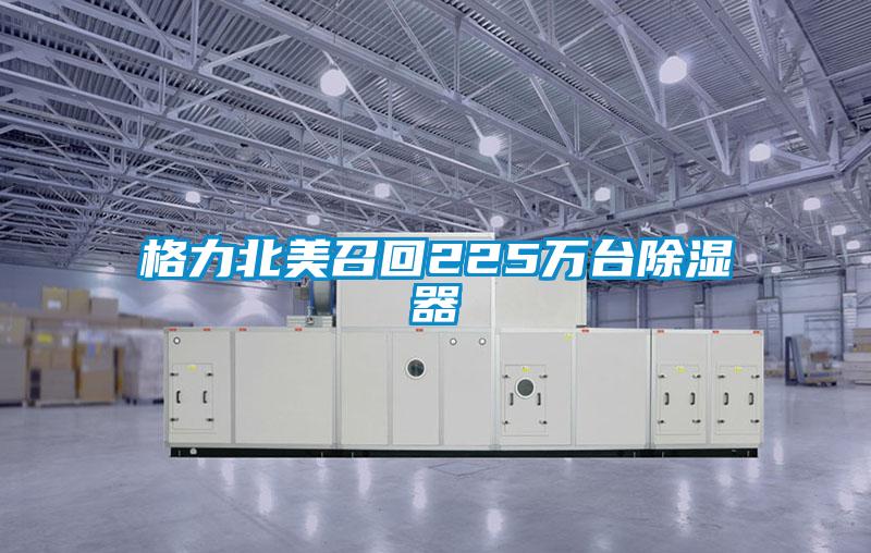 格力北美召回225萬(wàn)臺(tái)除濕器
