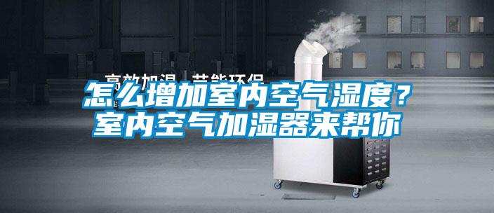怎么增加室內(nèi)空氣濕度?室內(nèi)空氣加濕器來幫你