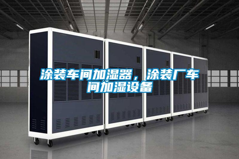 涂裝車間加濕器，涂裝廠車間加濕設備