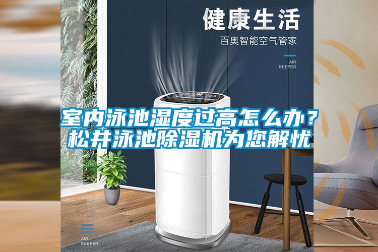 室內(nèi)泳池濕度過高怎么辦?松井泳池除濕機(jī)為您解憂