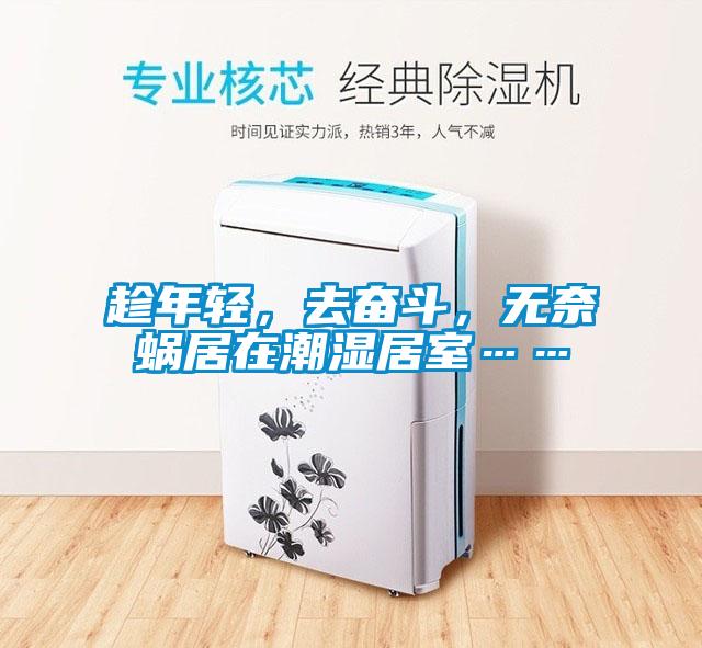 趁年輕，去奮斗，無(wú)奈蝸居在潮濕居室……