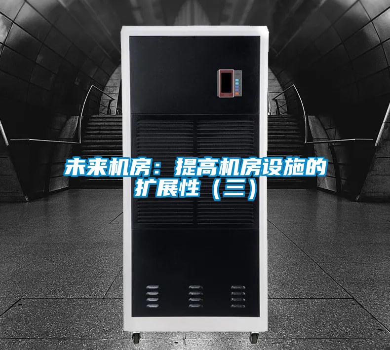 未來機房:提高機房設(shè)施的擴展性(三)