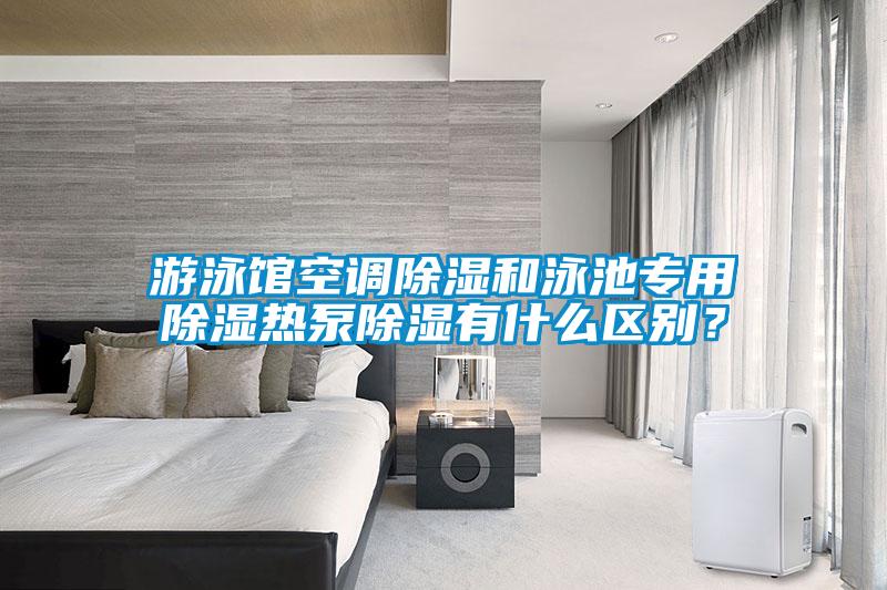 游泳館空調(diào)除濕和泳池專用除濕熱泵除濕有什么區(qū)別？
