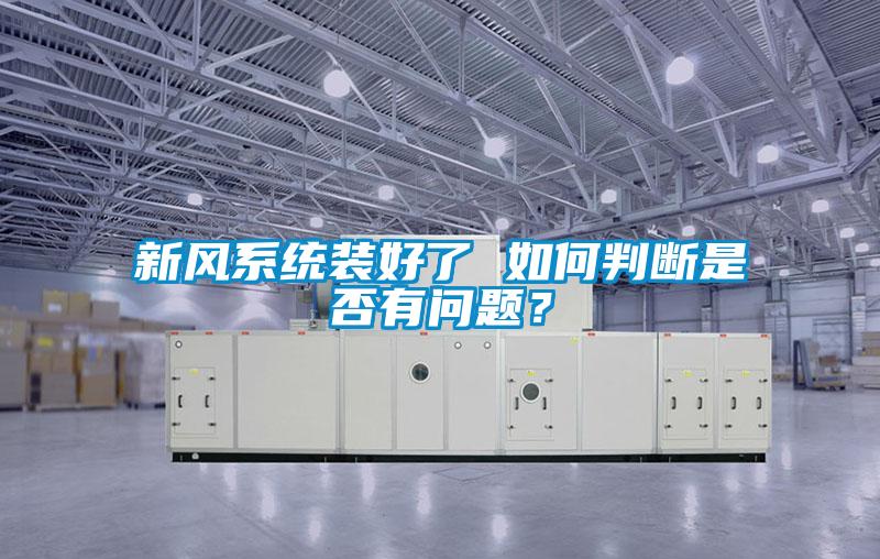 新風(fēng)系統(tǒng)裝好了 如何判斷是否有問題？