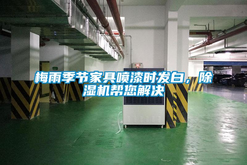 梅雨季節(jié)家具噴漆時發(fā)白,除濕機幫您解決