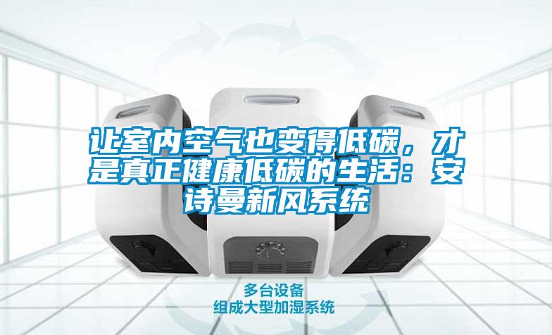 讓室內(nèi)空氣也變得低碳，才是真正健康低碳的生活：安詩(shī)曼新風(fēng)系統(tǒng)