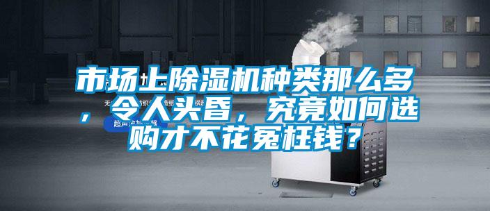 市場上除濕機種類那么多，令人頭昏，究竟如何選購才不花冤枉錢？