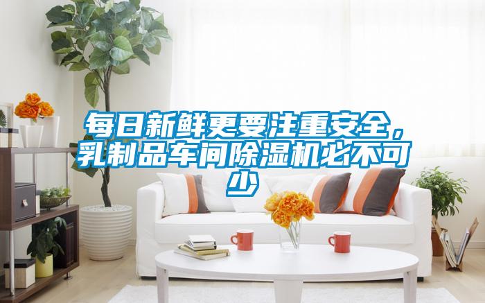 每日新鮮更要注重安全，乳制品車間除濕機必不可少