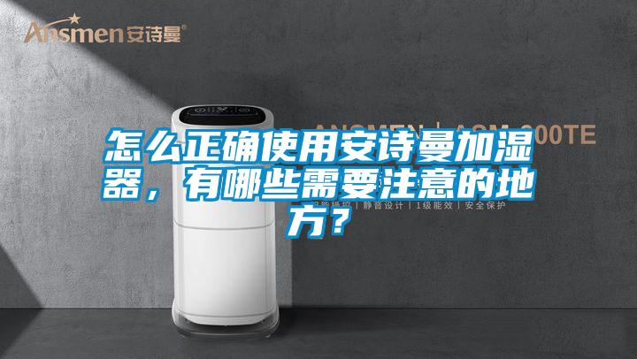 怎么正確使用安詩(shī)曼加濕器，有哪些需要注意的地方？