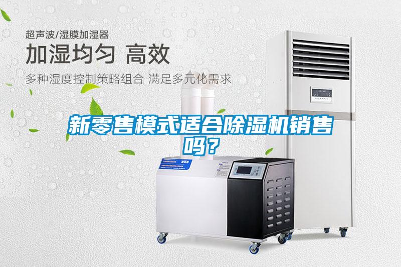 新零售模式適合除濕機(jī)銷售嗎？