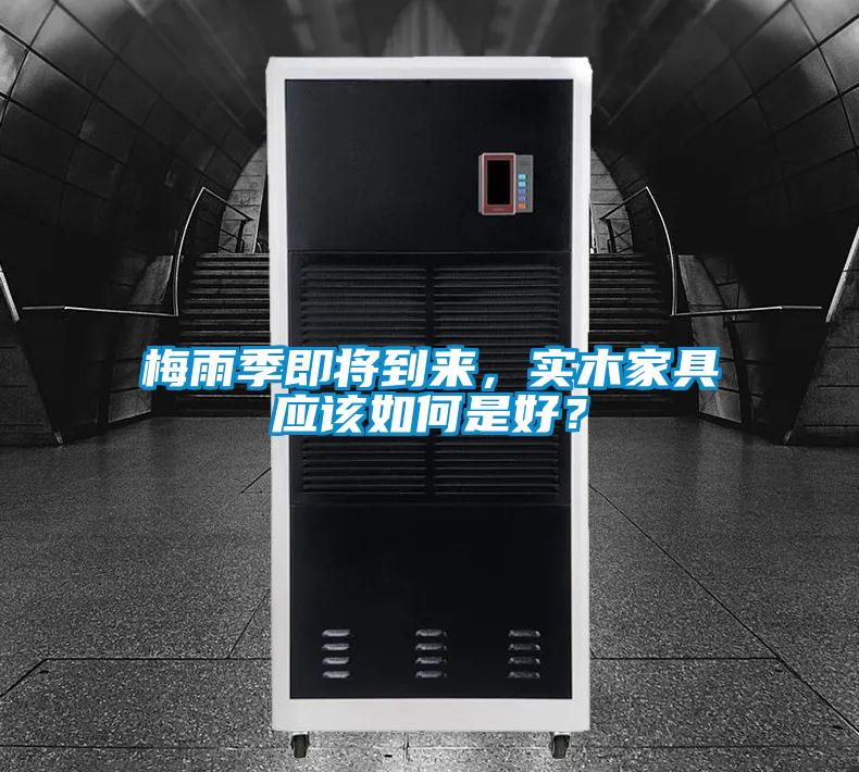 梅雨季即將到來(lái)，實(shí)木家具應(yīng)該如何是好？