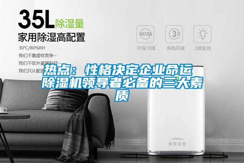 熱點:性格決定企業(yè)命運 除濕機領導者必備的三大素質