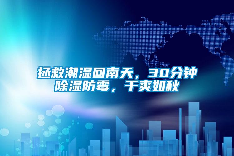 拯救潮濕回南天，30分鐘除濕防霉，干爽如秋