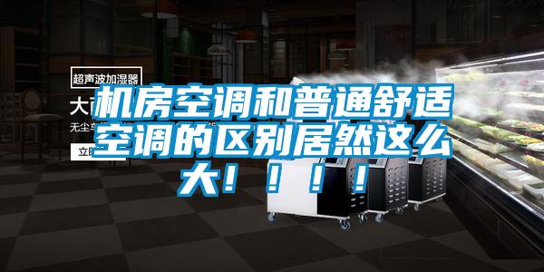 機房空調和普通舒適空調的區(qū)別居然這么大！?。?！