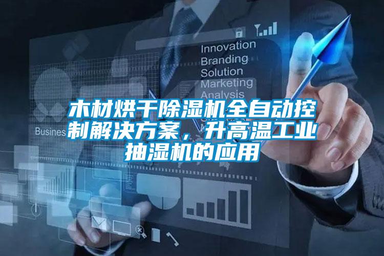 木材烘干除濕機(jī)全自動(dòng)控制解決方案，升高溫工業(yè)抽濕機(jī)的應(yīng)用
